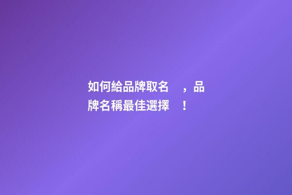 如何給品牌取名，品牌名稱最佳選擇！